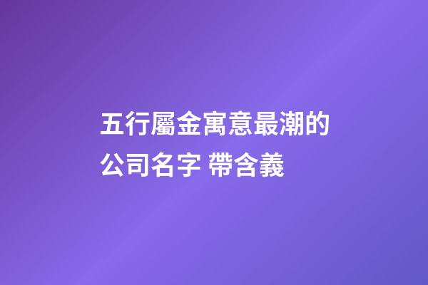 五行屬金寓意最潮的公司名字 帶含義-第1張-公司起名-玄機派